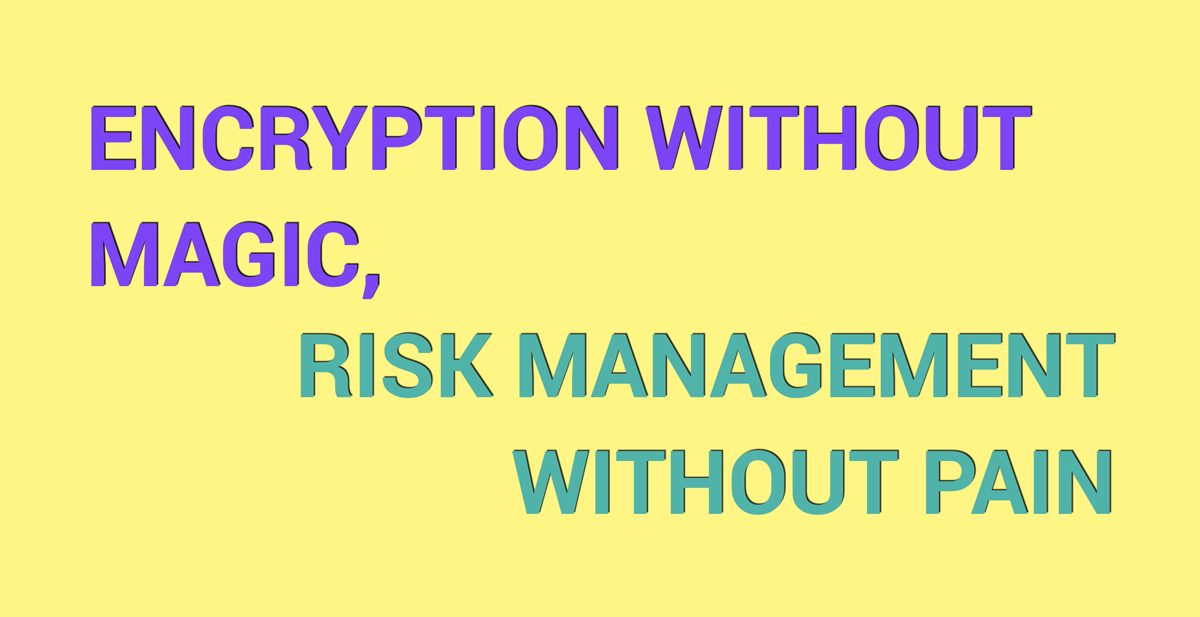 Encryption without magic, risk management without pain
